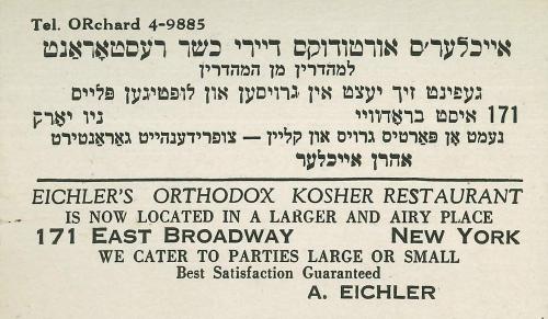 Old printed advertisement for Eichler's Orthodox Kosher Restaurant in English and Yiddish text. Now located in a larger and air place, 171 East Broadway, New York.