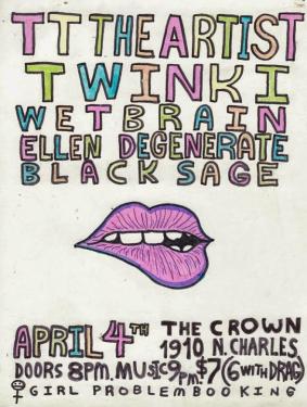 Flyer reads: TT The Artist, Twinki, Wet Brain, Ellen Degenerate, Black Sage. April 4th, The Crown 1910 N. Charles. Doors 8 PM. Music 9 PM. $7 (6 with DRAG) Girl Problem Booking. Illustration shows a mouth, biting its lip in a seductive way.