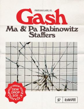 Flyer reads: From Eau Claire, WI, Gash, Ma & Pa Rabinowitz, Staffers. Drew Drop 3/31. $7, 8:00PM. Images shows shattered glass over a black and white grid.